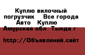 Куплю вилочный погрузчик! - Все города Авто » Куплю   . Амурская обл.,Тында г.